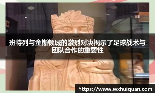 班特列与金斯顿城的激烈对决揭示了足球战术与团队合作的重要性