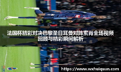 法国杯精彩对决巴黎圣日耳曼对阵索肖全场视频回顾与精彩瞬间解析