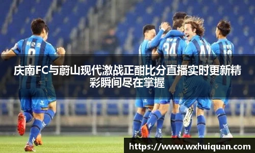 庆南FC与蔚山现代激战正酣比分直播实时更新精彩瞬间尽在掌握