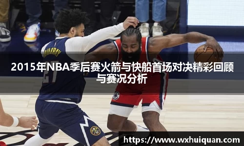 2015年NBA季后赛火箭与快船首场对决精彩回顾与赛况分析